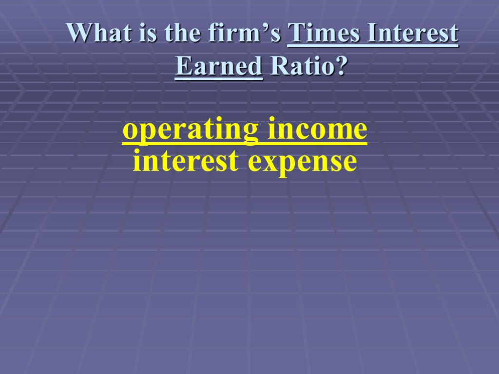 What is the firm’s Times Interest Earned Ratio? operating income interest expense